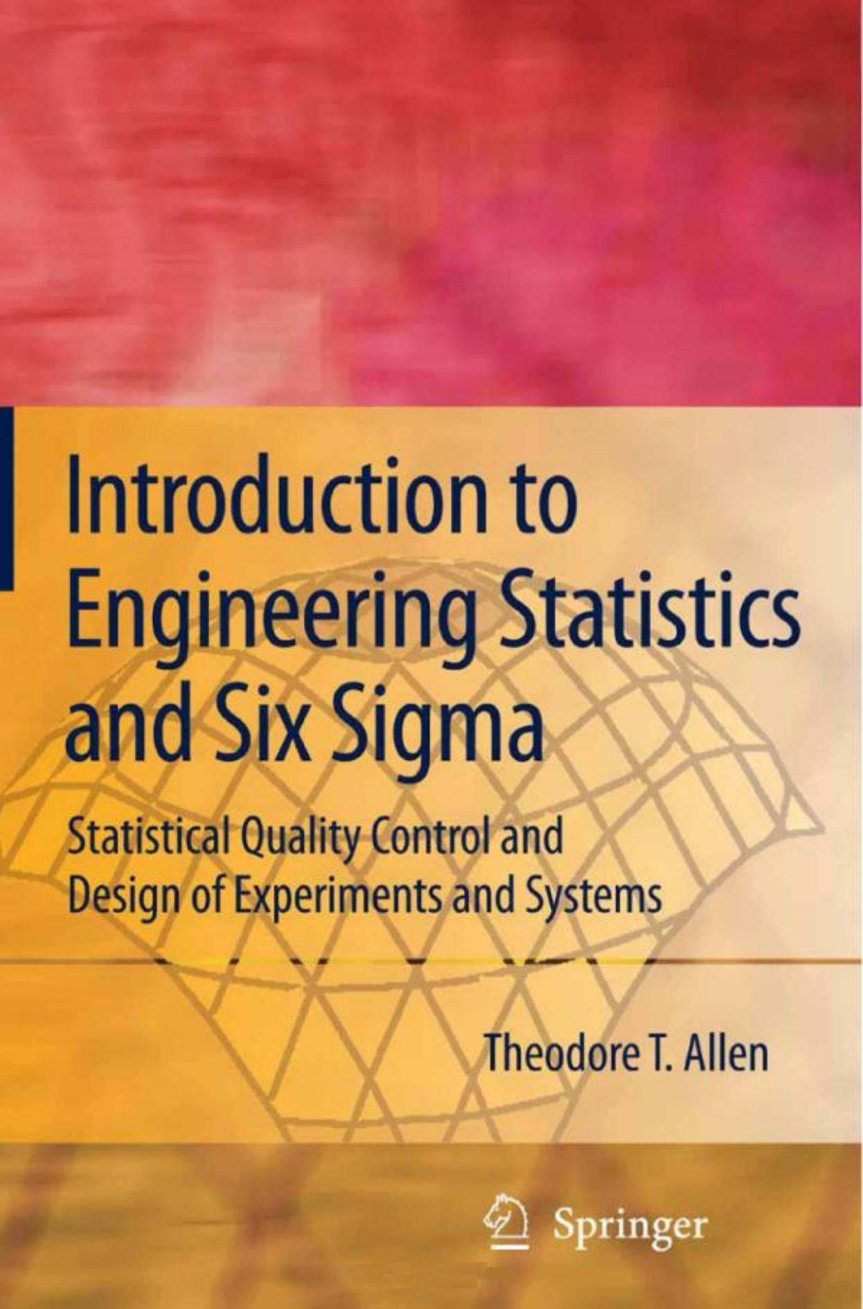 Introduction to Engineering Statistics and Six Sigma - Statistical Quality Control and Design of Experiments and Systems by Theodore T. Allen