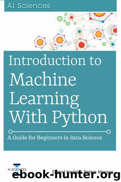 Introduction to Machine Learning with Python: A Guide for Beginners in Data Science by Daniel Nedal & Peters Morgan