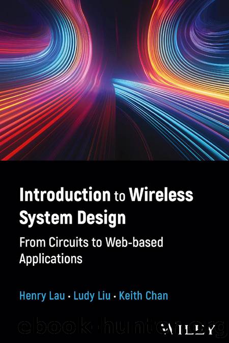 Introduction to Wireless System Design: From Circuits to Web-based Applications by Henry Lau Ludy Liu Keith Chan