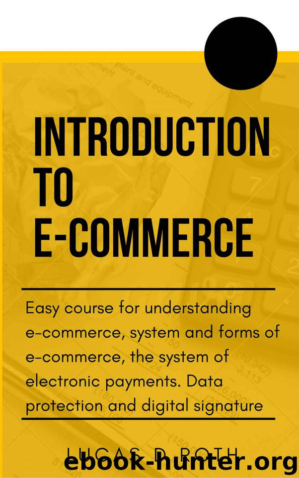 Introduction to e-commerce: Easy course for understanding e-commerce, system and forms of e-commerce, the system of electronic payments. Data protection and digital signature by Lucas D Roth