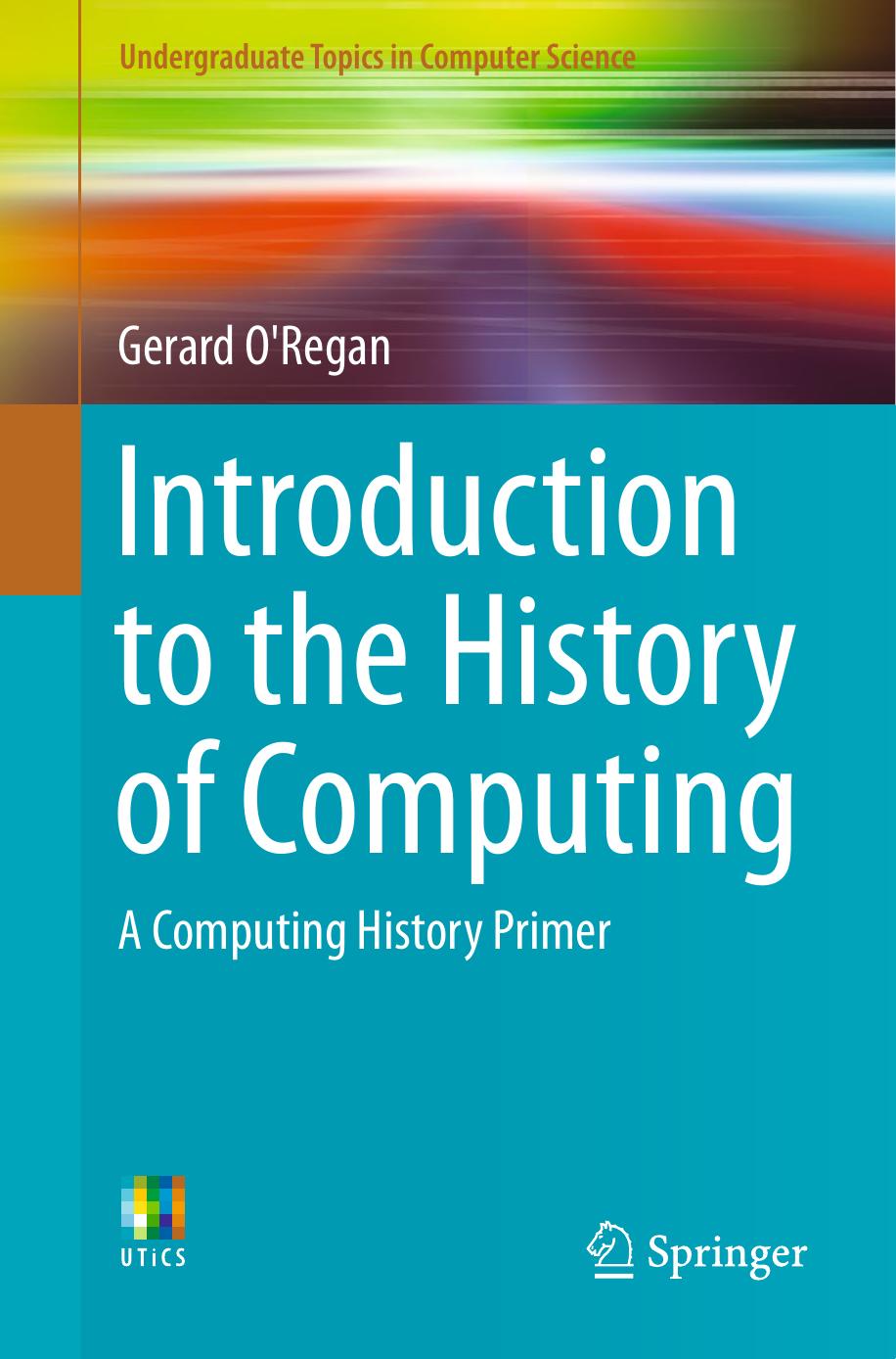 Introduction to the History of Computing: A Computing History Primer by Gerard O’Regan