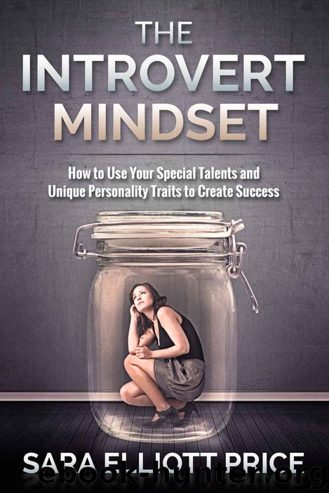 Introvert Mindset: How to Use Your Special Talents and Unique Personality Traits to Create Success (Introvert Personality, Introvert Success, Introversion) by Sara Elliott Price