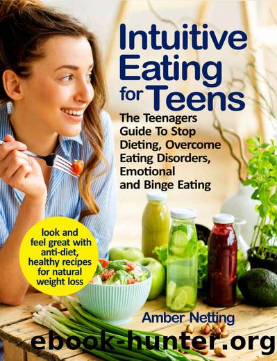 Intuitive Eating for Teens: The Teenagers Guide To Stop Dieting, Overcome Eating Disorders, Emotional and Binge Eating. Look and Feel Great with Anti-Diet, Healthy Recipes for Natural Weight Loss by Amber Netting