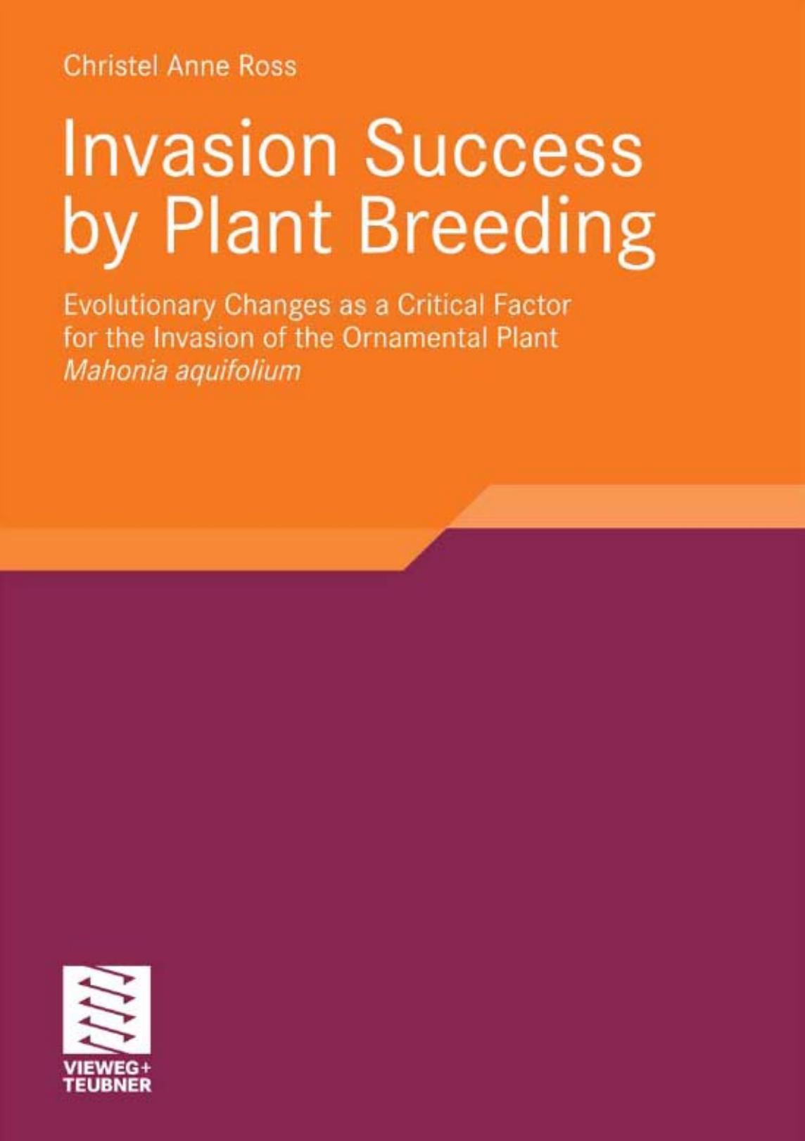 Invasion Success by Plant Breeding. Evolutionary Changes as a Critical Factor for the Invasion of the Ornamental Plant: Mahonia Aquifolium by Christel Anne Ross