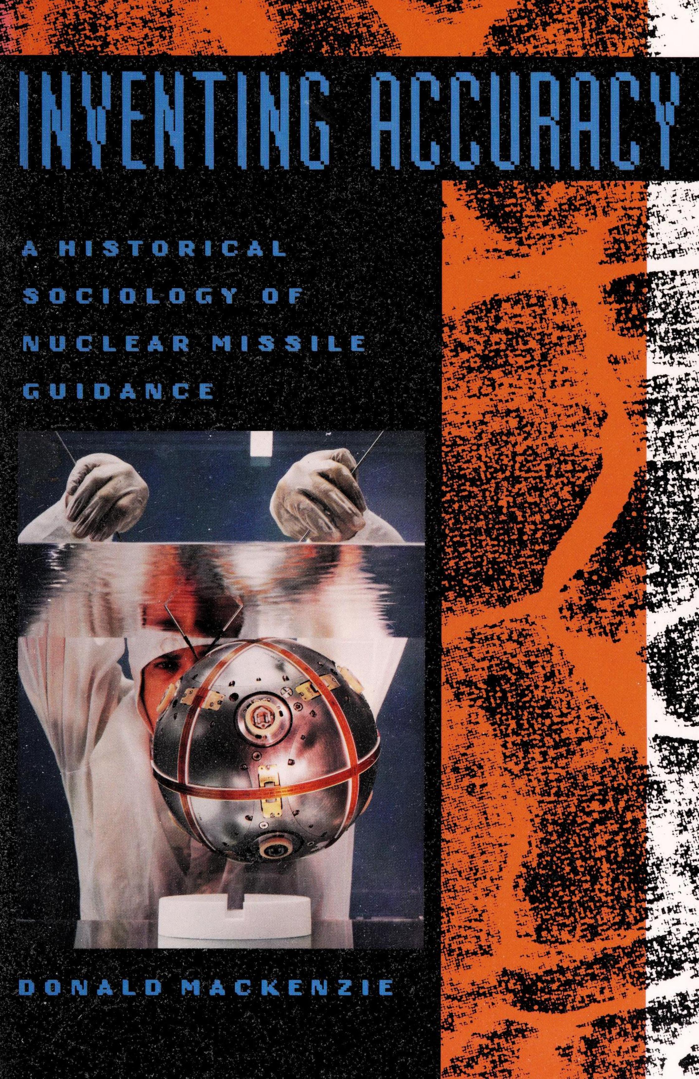 Inventing Accuracy: A Historical Sociology of Nuclear Missile Guidance by Donald MacKenzie