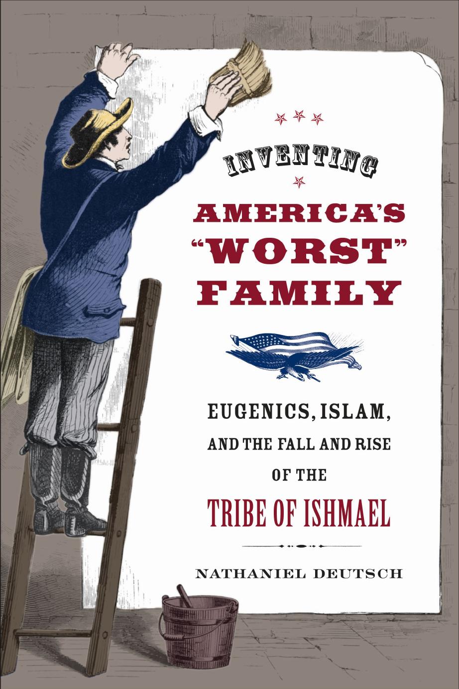 Inventing America's Worst Family: Eugenics, Islam, and the Fall and Rise of the Tribe of Ishmael by Nathaniel Deutsch