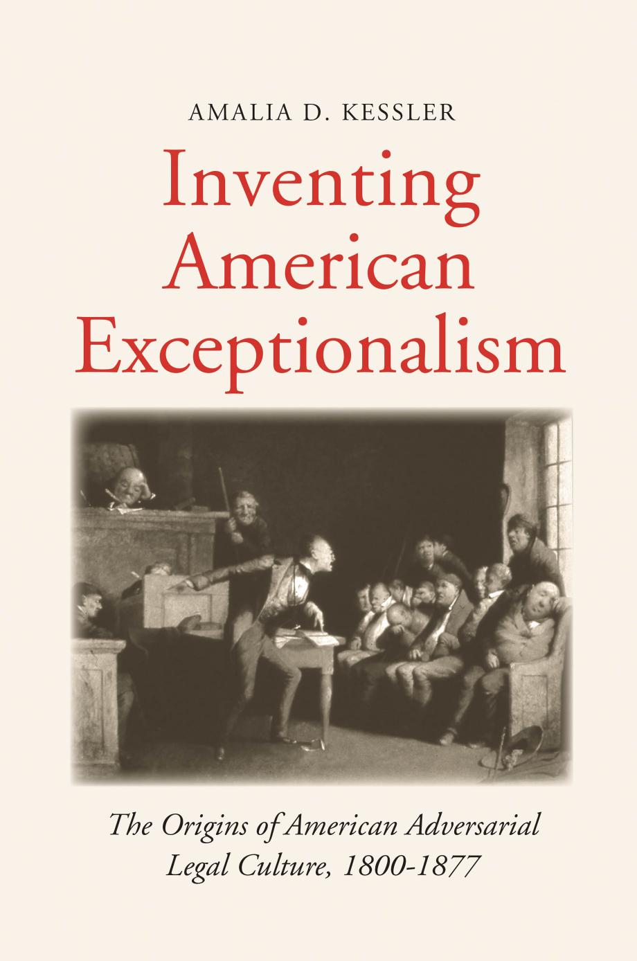Inventing American Exceptionalism: The Origins of American Adversarial Legal Culture, 1800-1877 by Amalia D. Kessler