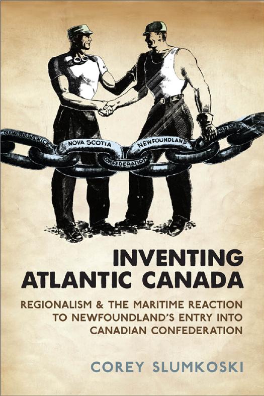 Inventing Atlantic Canada : Regionalism and the Maritime Reaction to Newfoundland's Entry into Canadian Confederation by Corey Slumkoski