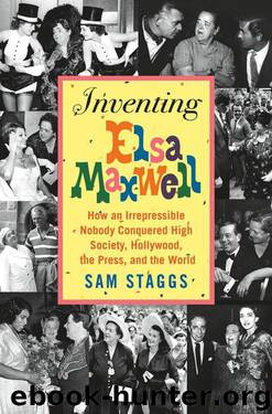 Inventing Elsa Maxwell: How an Irrepressible Nobody Conquered High Society, Hollywood, the Press, and the World by Staggs Sam