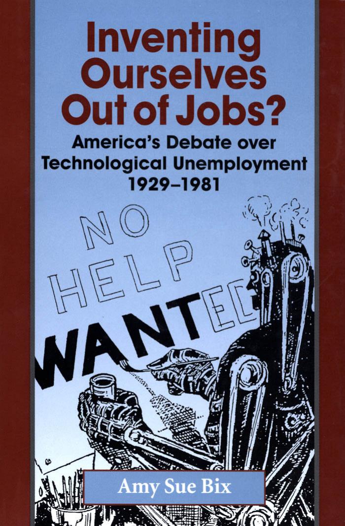 Inventing Ourselves Out of Jobs?: America's Debate over Technological Unemployment, 1929-1981 by Amy Sue Bix