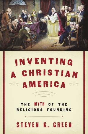 Inventing a Christian America: The Myth of the Religious Founding by Steven K. Green