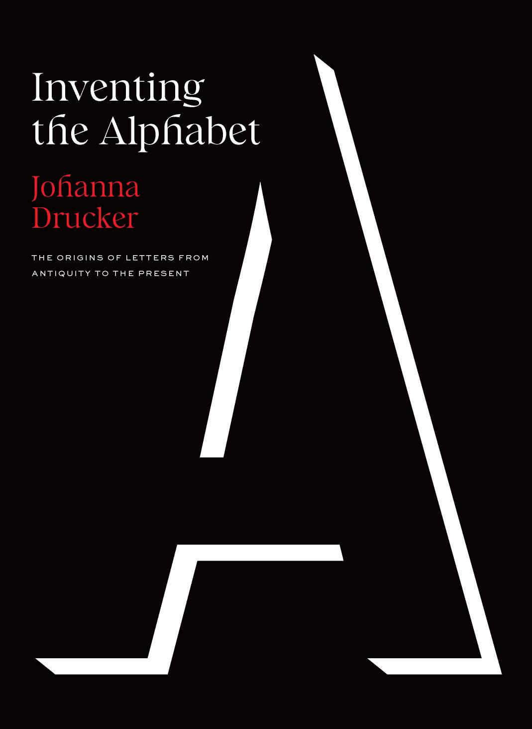 Inventing the Alphabet: The Origins of Letters from Antiquity to the Present by Johanna Drucker