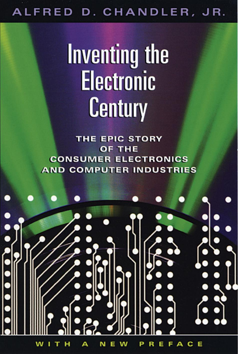 Inventing the Electronic Century: The Epic Story of the Consumer Electronics and Computer Industries by Alfred D. Chandler