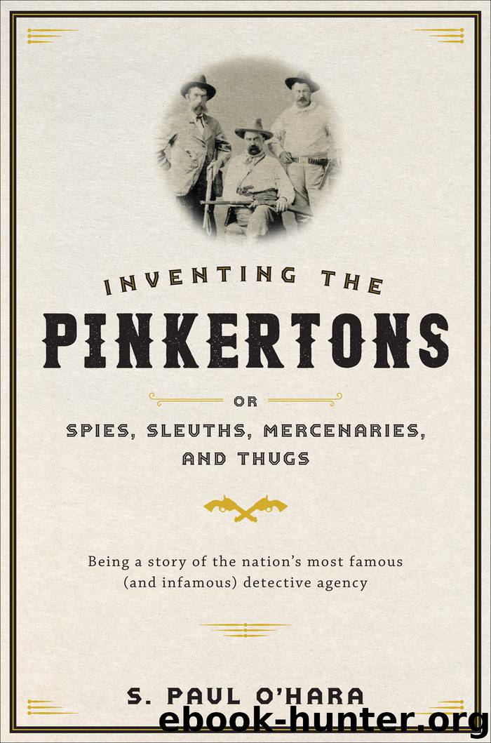 Inventing the Pinkertons; or, Spies, Sleuths, Mercenaries, and Thugs by S. Paul O'Hara