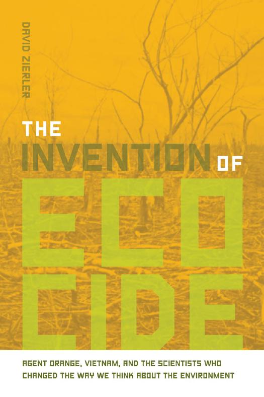Invention of Ecocide: Agent Orange, Vietnam, and the Scientists Who Changed the Way We Think About the Environment by David Zierler