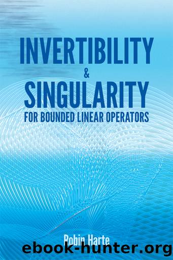 Invertibility and Singularity for Bounded Linear Operators by Robin Harte