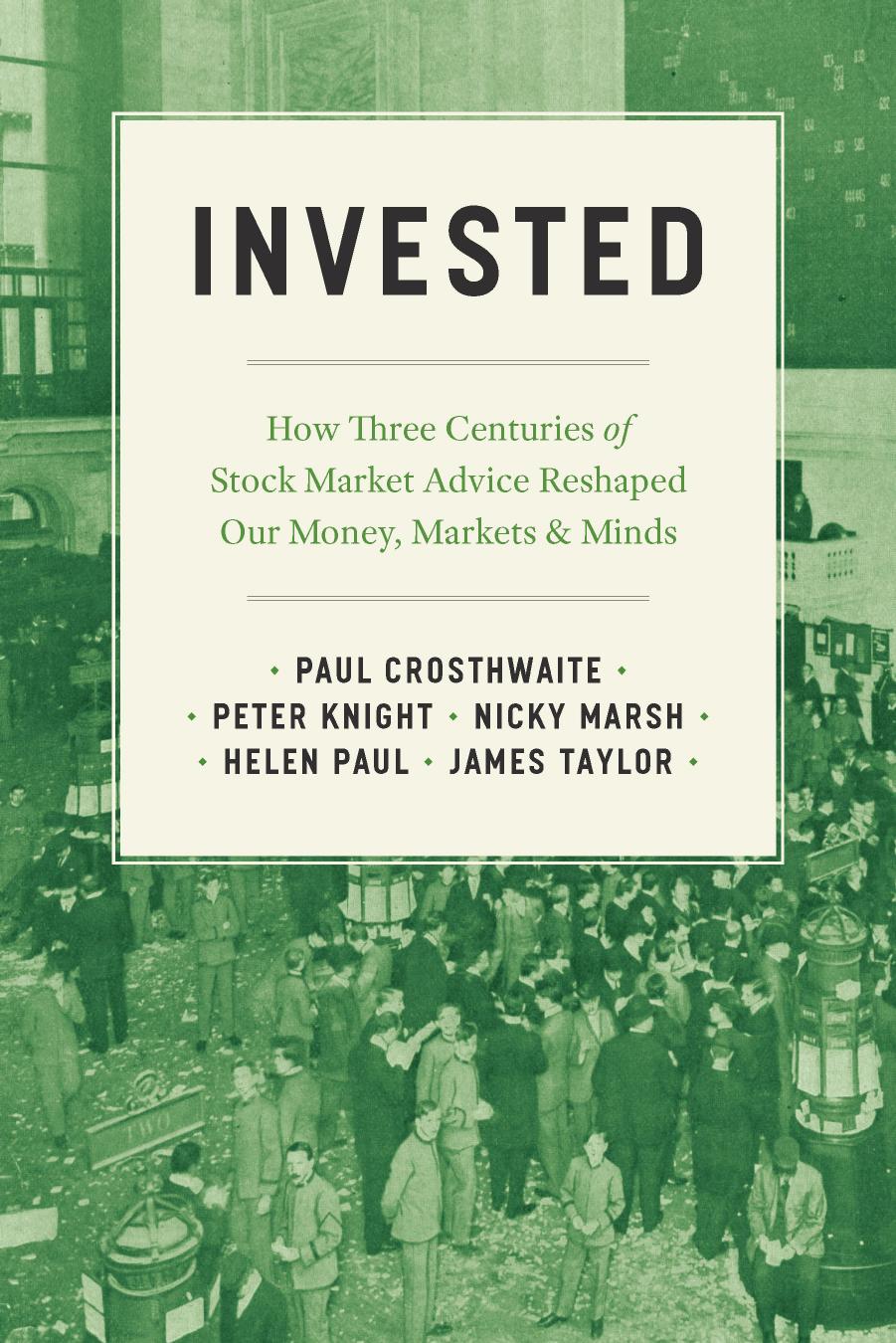 Invested: How Three Centuries of Stock Market Advice Reshaped Our Money, Markets, and Minds by Paul Crosthwaite & Peter Knight & Nicky Marsh & Helen Paul & James Taylor