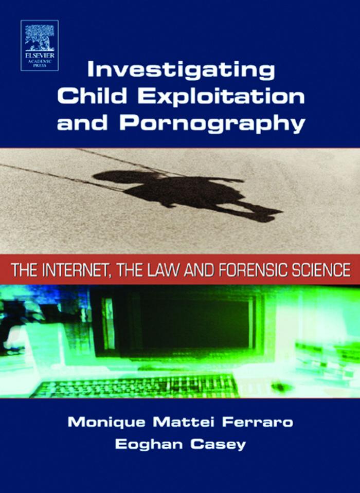 Investigating child exploitation and pornography : the internet, the law and forensic science by Monique Mattei Ferraro; Eoghan Casey; Michael McGrath