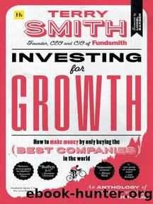Investing for Growth: How to Make Money by Only Buying the Best Companies in the World â an Anthology of Investment Writing, 2010â20 by Terry Smith