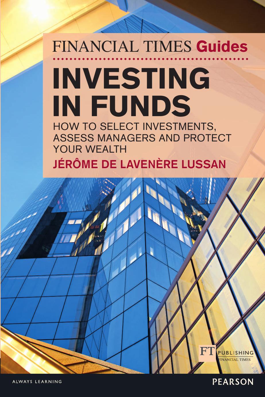 Investing in Funds: How to Select Investments, Assess Managers and Protect Your Wealth (Financial Times Guides) (The FT Guides) by Jerome De Lavenere Lussan