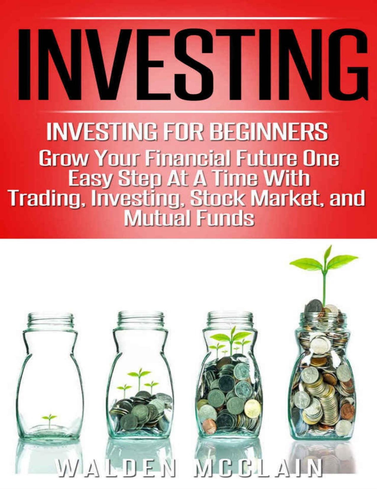 Investing: Grow Your Financial Future One Easy Step At A Time With: Trading, Investing, Stock Market, & Mutual Funds (Dividends, Wealth Building, Futures ... Financial Planning, Save Money) by McClain Walden