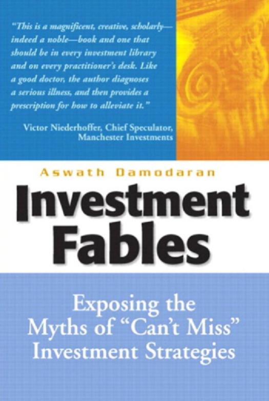 Investment Fables: Exposing the Myths of ''Can't Miss'' Investment Strategies by Damodaran Aswath