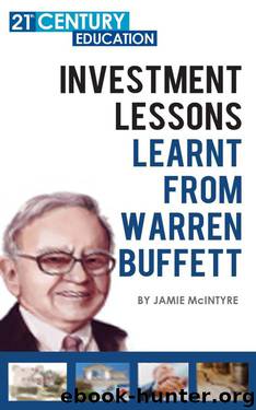 Investment Lessons Learnt From Warren Buffett: 100+ Pages Of A Ultimate Guide On Everything You Can Learn And Apply From Warren Buffet by Jamie McIntyre