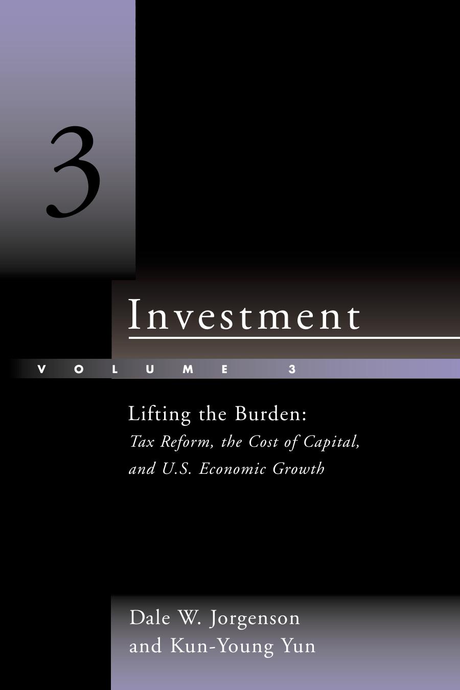 Investment, Vol. 3: Lifting the Burden: Tax Reform, the Cost of Capital, and U.S. Economic Growth by Dale W. Jorgenson Kun-Young Yun