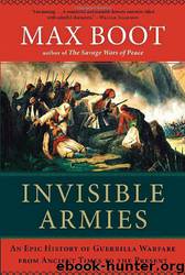 Invisible Armies: An Epic History of Guerrilla Warfare From Ancient Times to the Present by Max Boot