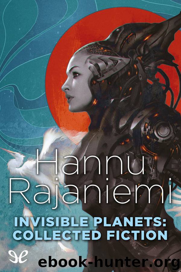 Invisible Planets: Collected Fiction by Hannu Rajaniemi