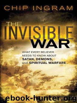 Invisible War, The: What Every Believer Needs to Know about Satan, Demons, and Spiritual Warfare by Ingram Chip