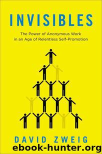 Invisibles: The Power of Anonymous Work in an Age of Relentless Self-Promotion by David Zweig