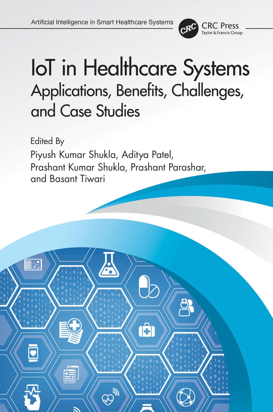 IoT in Healthcare Systems: Applications, Benefits, Challenges, and Case Studies by Piyush Kumar Shukla Aditya Patel Prashant Kumar Shukla Prashant Parashar Basant Tiwari