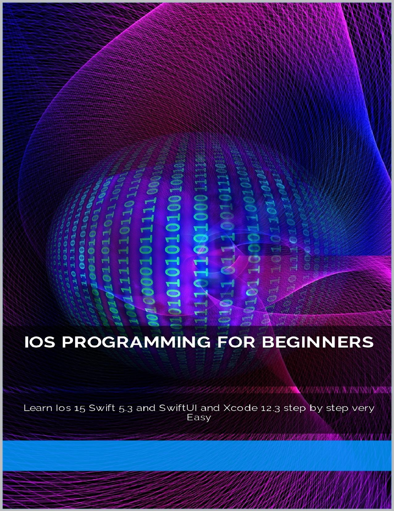 Ios Programming for Beginners: Learn Ios 15 Swift 5.3 and SwiftUI and Xcode 12.3 step by step very Easy by rizk zizo