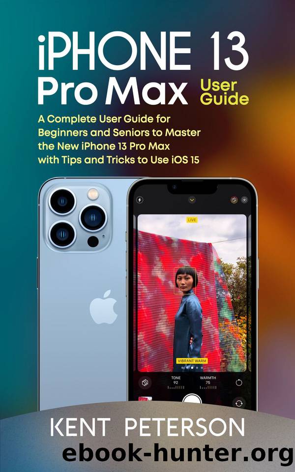 Iphone 13 Pro Max User Guide: A Complete User Guide for Beginners and Seniors to Master the New Iphone 13 Pro Max with Tips and Tricks to Use iOS 15 by Peterson Kent