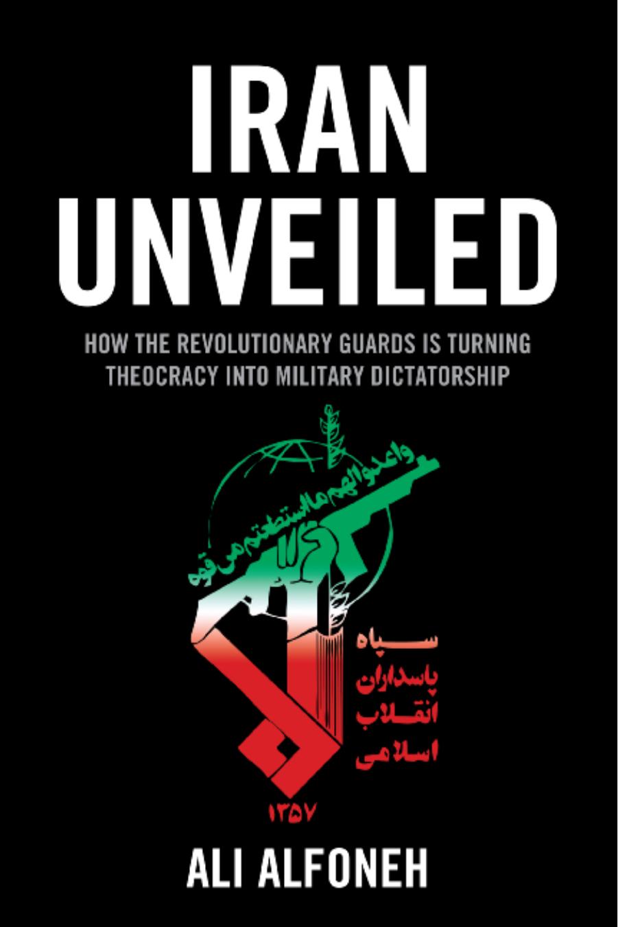 Iran Unveiled: How the Revolutionary Guards is Transforming Iran from Theocracy into Military Dictatorship by Unknow