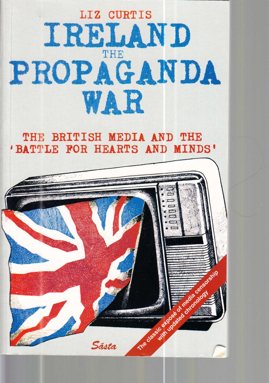 Ireland: the Propaganda War. The British Media and the Battle for Hearts and Minds by Curtis Liz