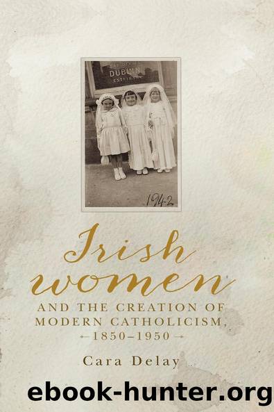 Irish women and the creation of modern Catholicism, 1850â1950 by Cara Delay
