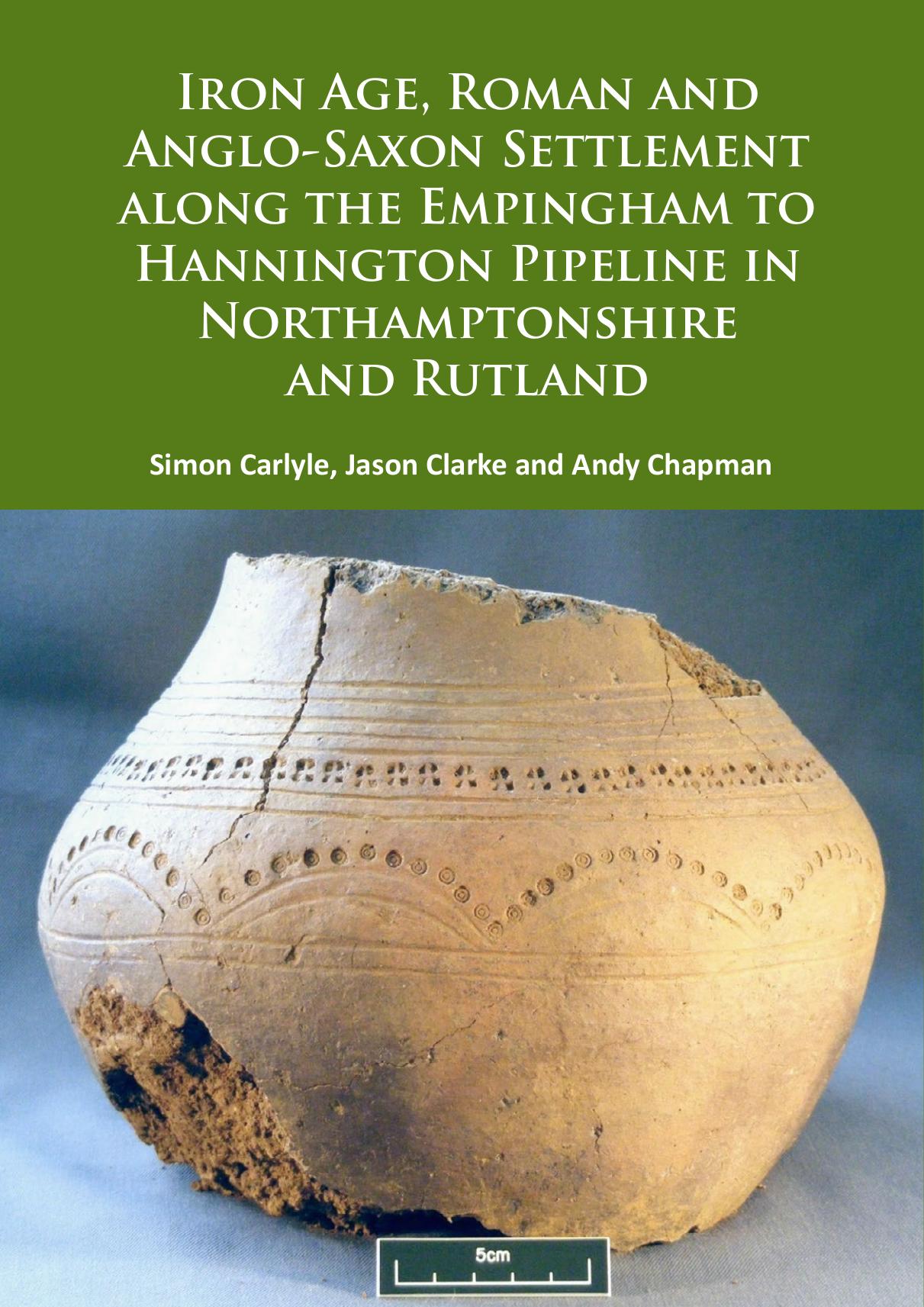 Iron Age, Roman and Anglo-Saxon Settlement along the Empingham to Hannington Pipeline in Northamptonshire and Rutland by Simon Carlyle; Jason Clarke; Andy Chapman
