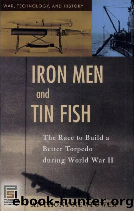 Iron Men and Tin Fish : The Race to Build a Better Torpedo During World War II by Newpower Anthony