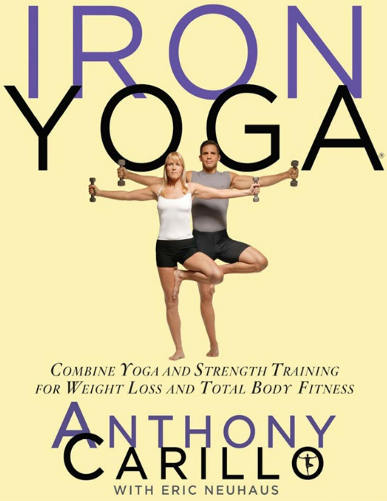 Iron Yoga: Combine Yoga and Strength Training for Weight Loss and Total Body Fitness by Anthony Carillo; Eric Neuhaus