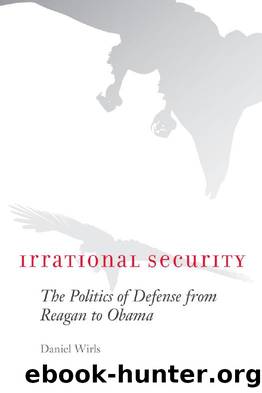 Irrational Security : The Politics of Defense from Reagan to Obama by Daniel Wirls