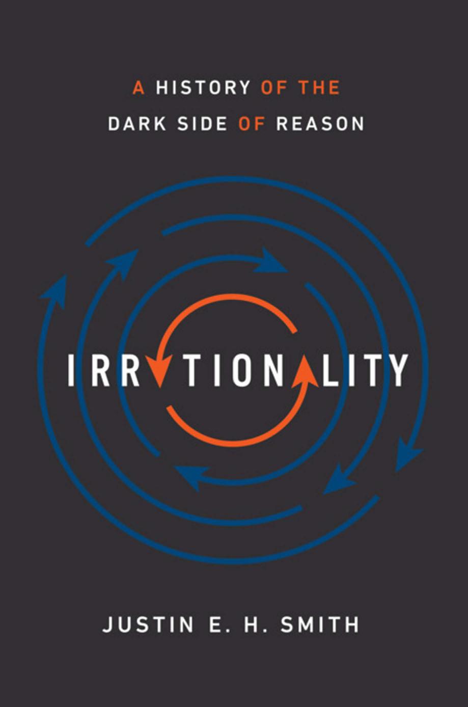 Irrationality : A History of the Dark Side of Reason by Justin E. H. Smith