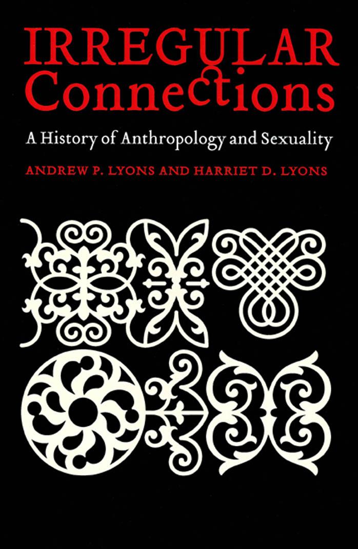 Irregular Connections: A History of Anthropology and Sexuality by Andrew P. Lyons Harriet D. Lyons