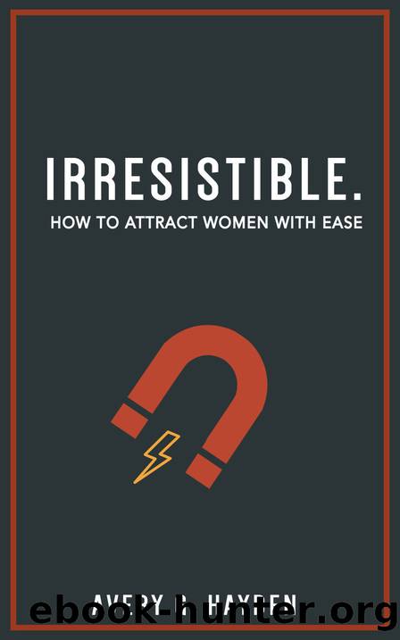 Irresistible: How To Attract Women With Ease by Hayden Avery