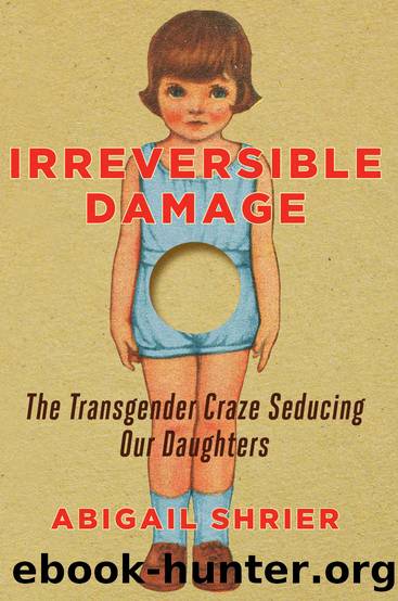 Irreversible Damage: The Transgender Craze Seducing Our Daughters by Abigail Shrier