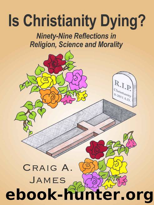 Is Christianity Dying?: Ninety-Nine Reflections in Religion, Science, and Morality by Craig A. James
