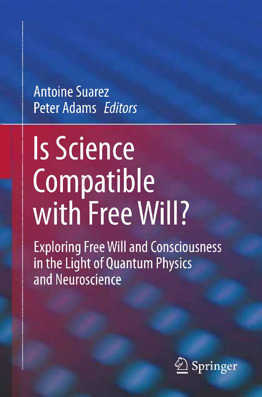 Is Science Compatible with Free Will?: Exploring Free Will and Consciousness in the Light of Quantum Physics and Neuroscience by Antoine Suarez Peter Adams