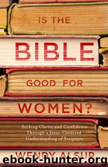 Is the Bible Good for Women?: Seeking Clarity and Confidence Through a Jesus-Centered Understanding of Scripture by Alsup Wendy