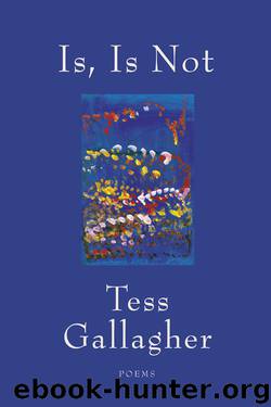 Is, Is Not by Tess Gallagher